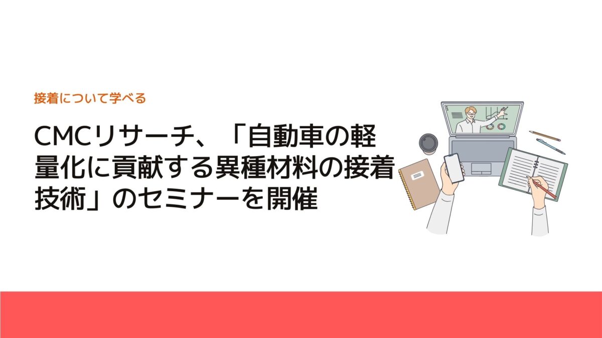 CMCリサーチ、「自動車の軽量化に貢献する異種材料の接着技術」のセミナーを開催