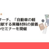 CMCリサーチ、「自動車の軽量化に貢献する異種材料の接着技術」のセミナーを開催