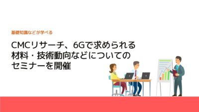 CMCリサーチ、6Gで求められる材料・技術動向などについてのセミナーを開催