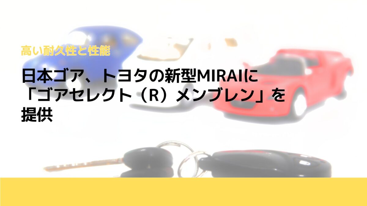 日本ゴア、トヨタの新型MIRAIに「ゴアセレクト（R）メンブレン」を提供