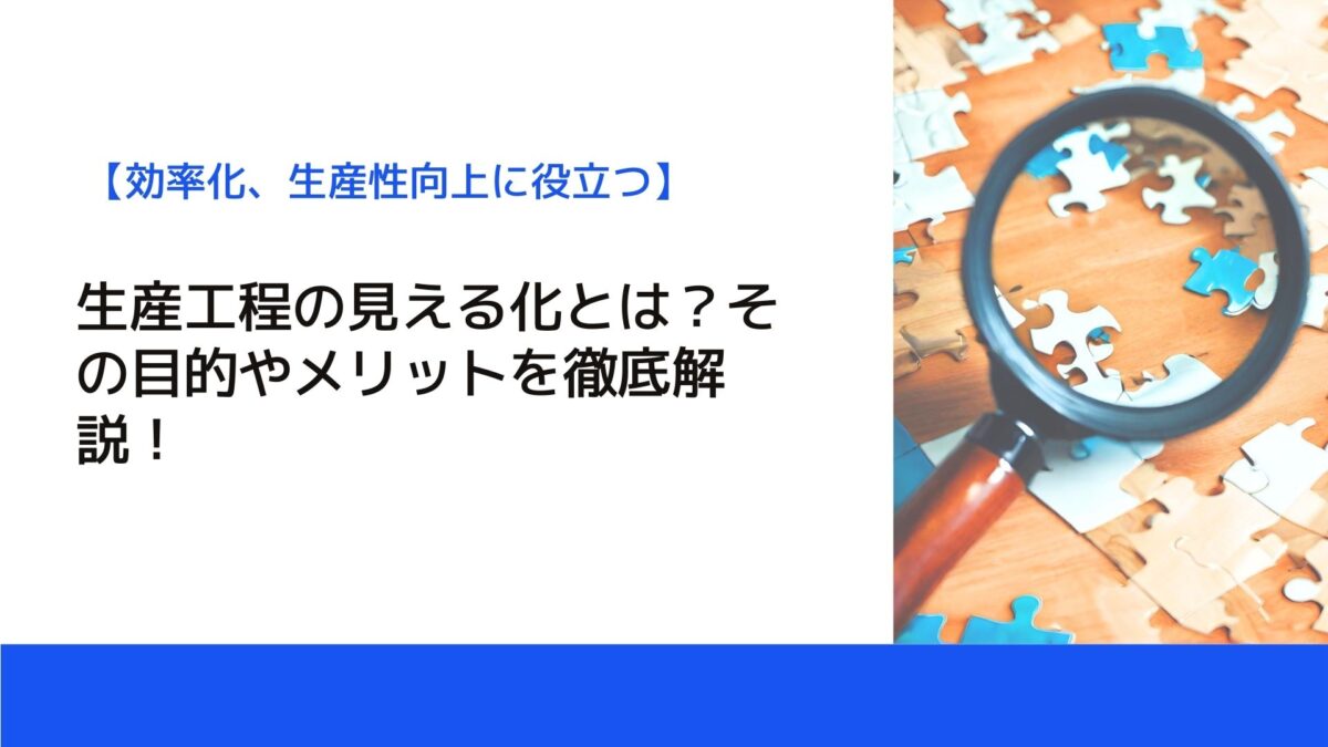 生産工程の見える化とは？その目的やメリットを徹底解説！