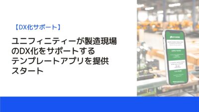 ユニフィニティーが製造現場のDX化をサポートするテンプレートアプリを提供スタート