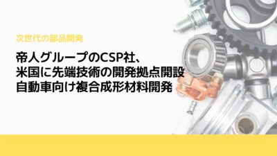 帝人グループのCSP社、米国に先端技術の開発拠点開設　自動車向け複合成形材料開発