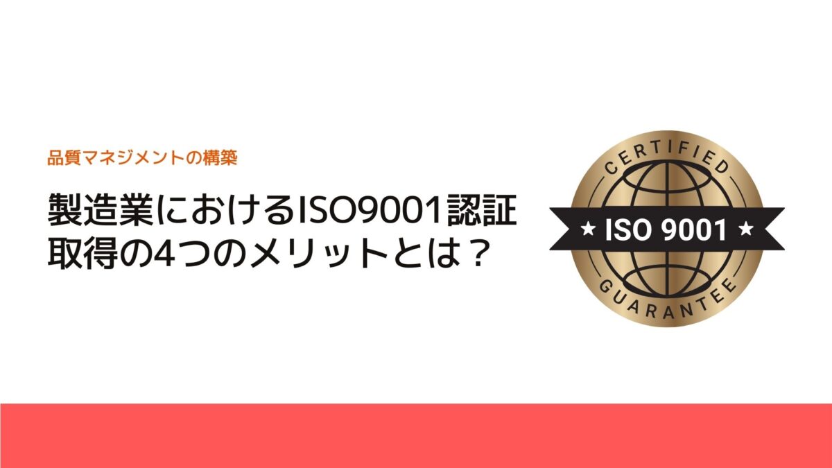 製造業におけるISO9001認証取得の4つのメリットとは？