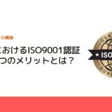 製造業におけるISO9001認証取得の4つのメリットとは？