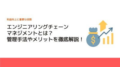 エンジニアリングチェーンマネジメントとは？管理手法やメリットを徹底解説！