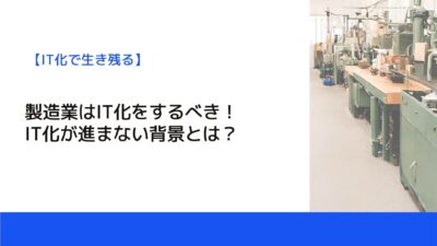 製造業はIT化をするべき！IT化が進まない背景とは？