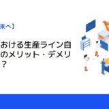 製造業における生産ライン自動化！そのメリット・デメリットとは？