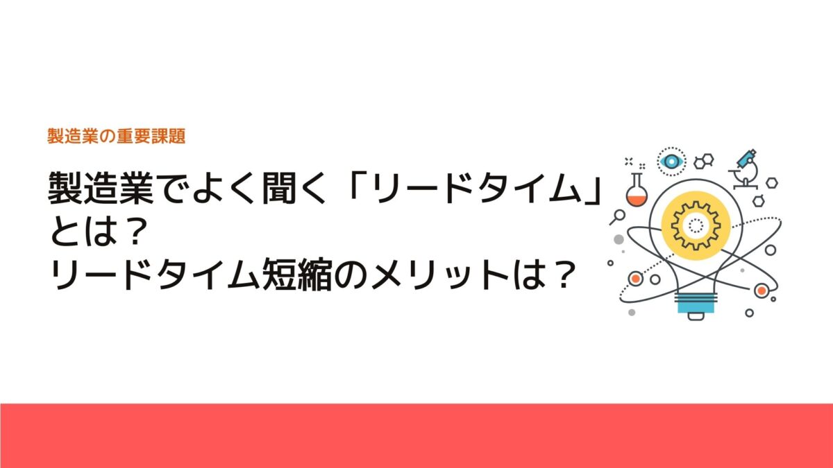 製造業でよく聞く「リードタイム」とは？リードタイム短縮のメリットは？