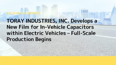 TORAY INDUSTRIES, INC. Develops a New Film for In-Vehicle Capacitors within Electric Vehicles – Full-Scale Production Begins