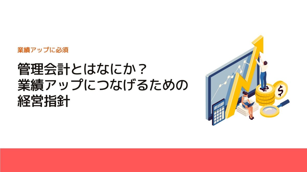 管理会計とはなにか？業績アップにつなげるための経営指針