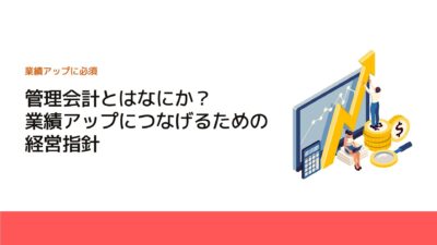 管理会計とはなにか？業績アップにつなげるための経営指針