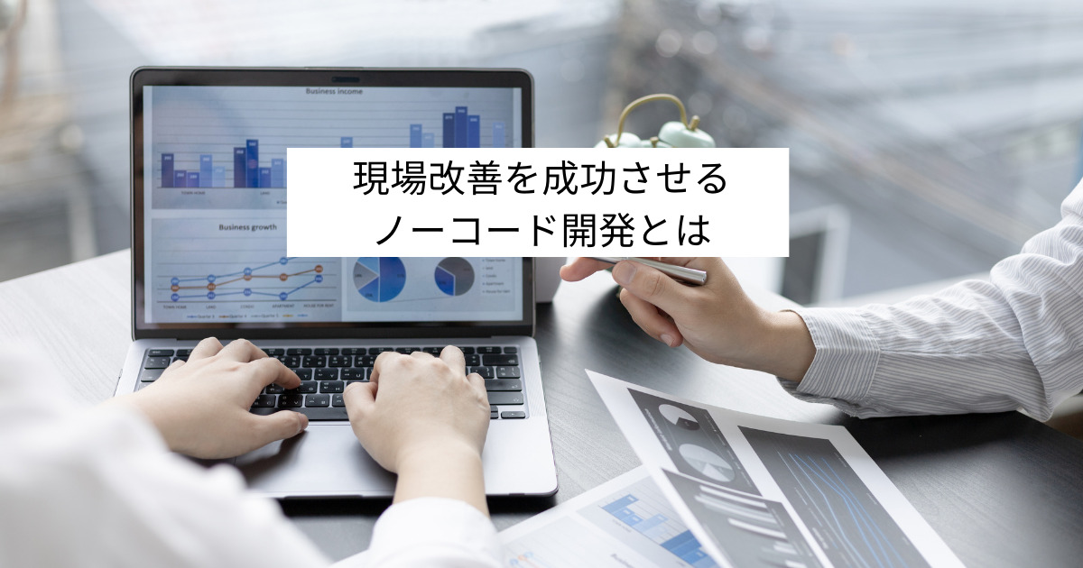 現場改善を成功させるノーコード開発とは