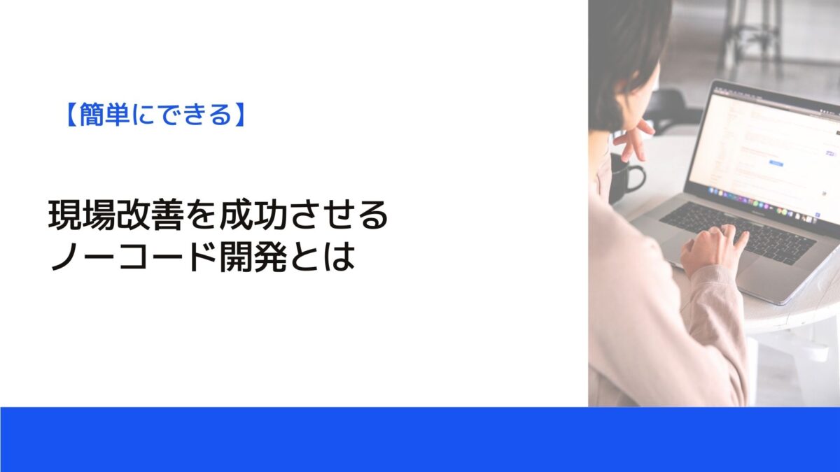 現場改善を成功させるノーコード開発とは