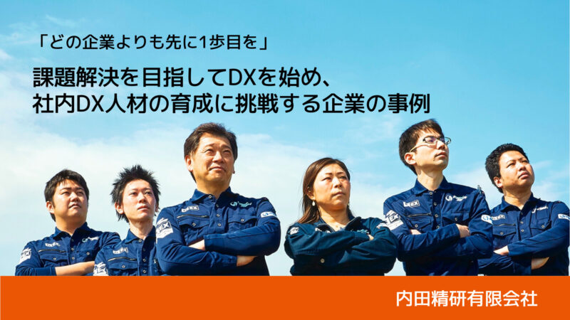 DXに「社内人材育成」で挑戦する企業の事例｜内田精研有限会社・内田行彦