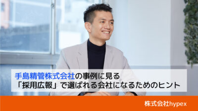 自社をアピールする“採用広報”で選ばれる会社に変化した企業の事例｜株式会社hypex・河合幸太