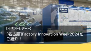 【イベントレポート】［名古屋］Factory Innovation Week2024を取材！