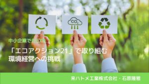 中小企業でもGXを！「エコアクション21」で取り組む環境経営への挑戦｜来ハトメ工業株式会社・石原隆雅