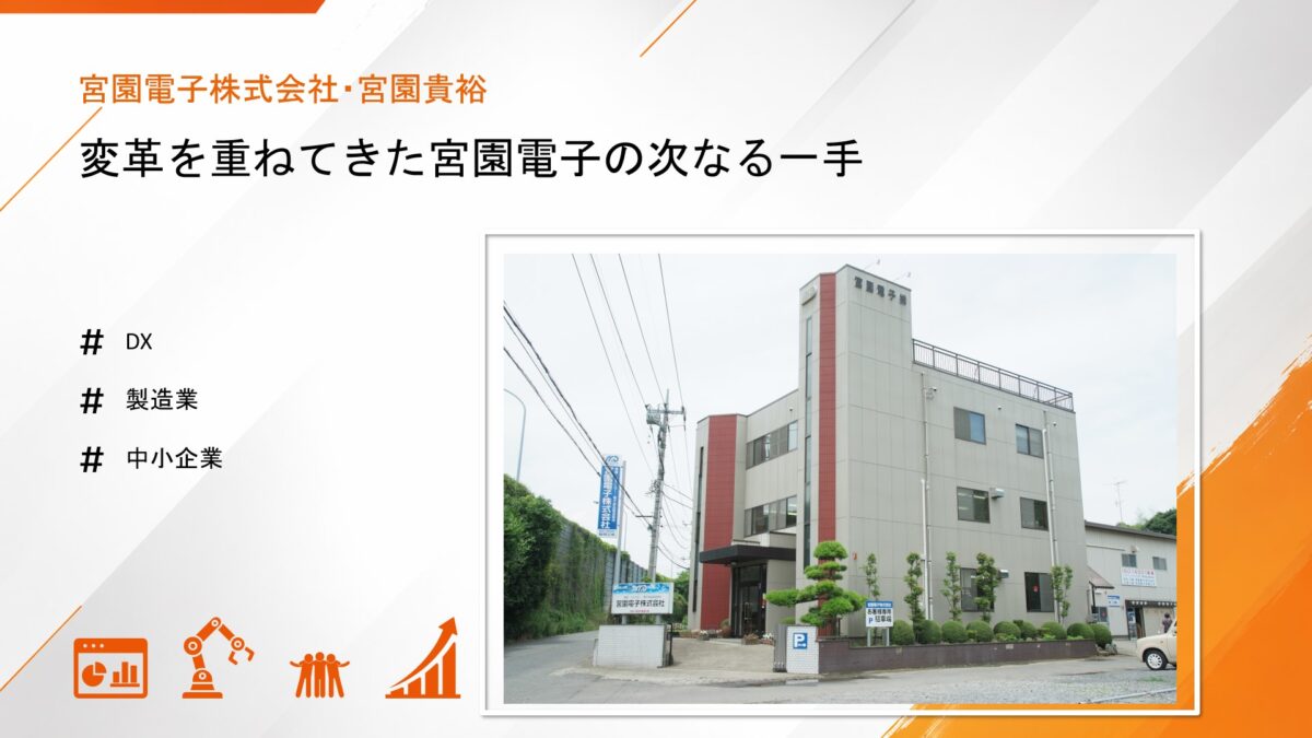 DXは現場を変えられるか？－変革を重ねてきた宮園電子の次なる一手 ｜宮園電子株式会社・宮園貴裕  